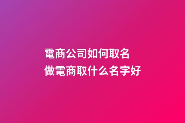電商公司如何取名 做電商取什么名字好-第1張-公司起名-玄機派